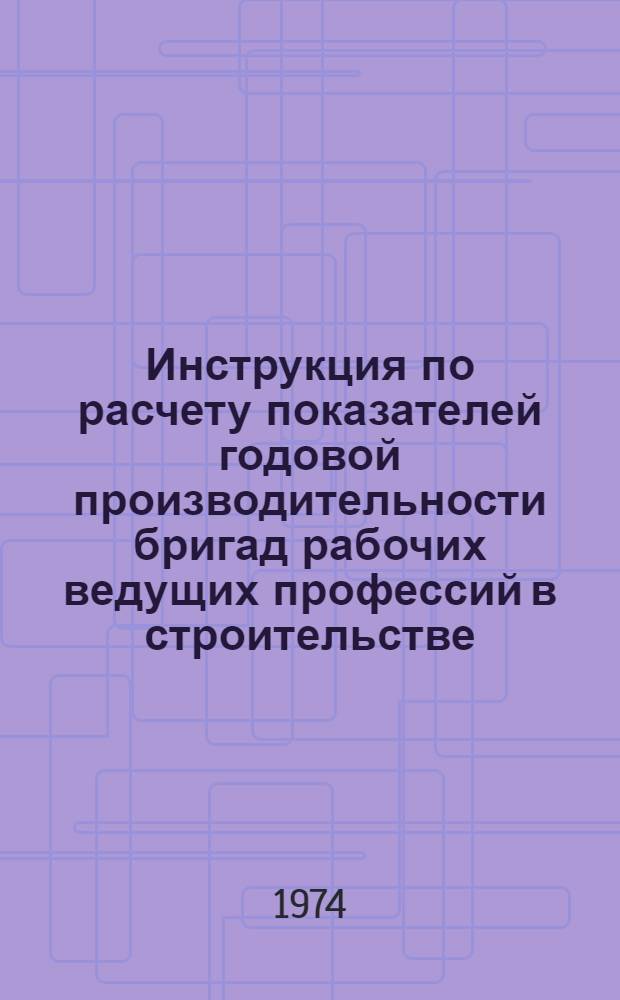 Инструкция по расчету показателей годовой производительности бригад рабочих ведущих профессий в строительстве