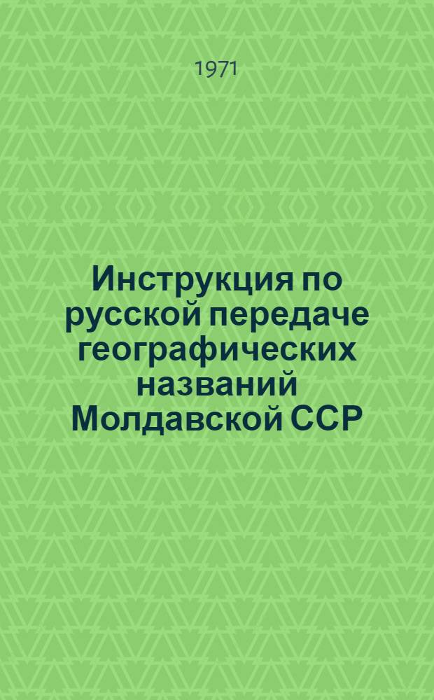 Инструкция по русской передаче географических названий Молдавской ССР : Обязательна для всех ведомств и учреждений СССР