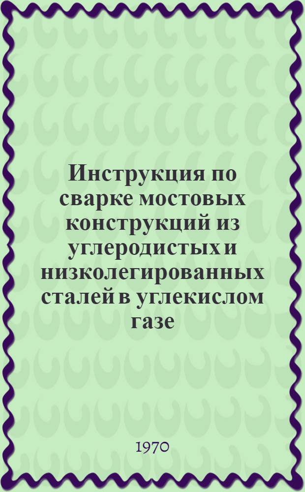 Инструкция по сварке мостовых конструкций из углеродистых и низколегированных сталей в углекислом газе : ВСН 169-70 / МПС Минтрансстрой