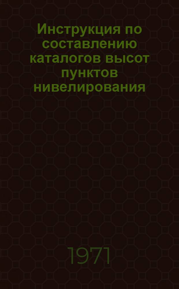 Инструкция по составлению каталогов высот пунктов нивелирования : Обязательна для всех ведомств и учреждений СССР