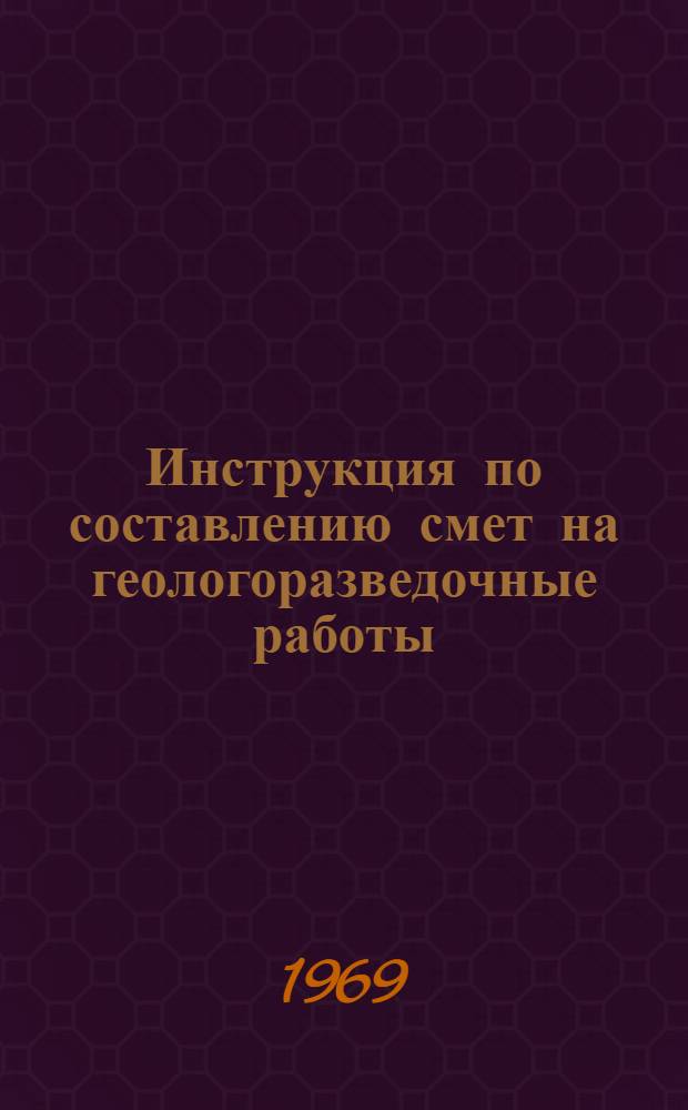 Инструкция по составлению смет на геологоразведочные работы : Утв. 30/IX 1968 г.