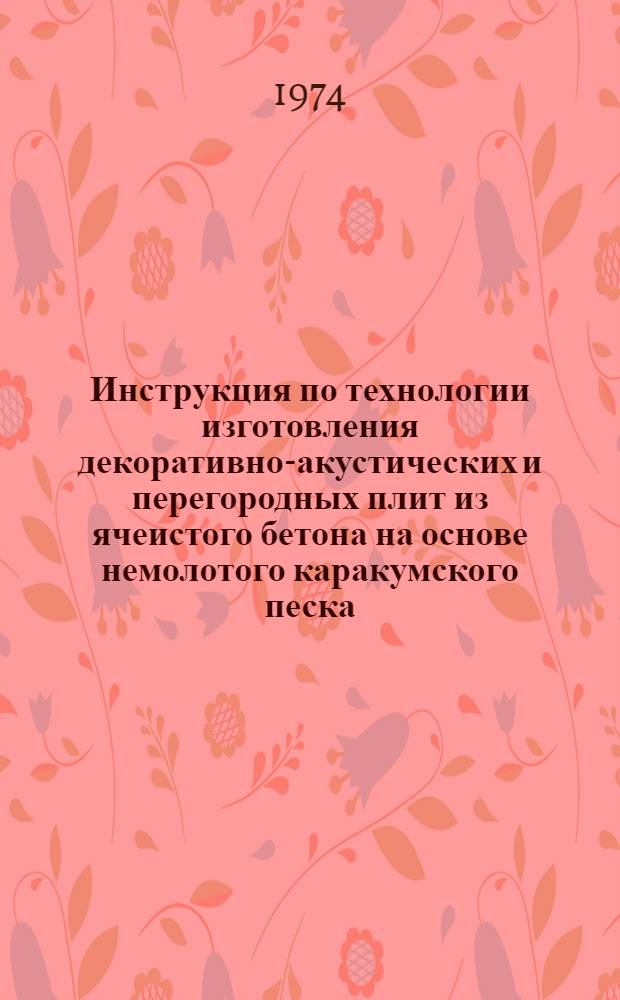 Инструкция по технологии изготовления декоративно-акустических и перегородных плит из ячеистого бетона на основе немолотого каракумского песка : РСН 03-74 : Срок введ. 5/VI 1974 г.