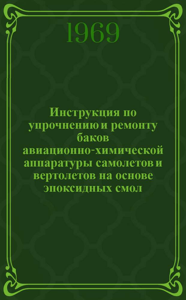 Инструкция по упрочнению и ремонту баков авиационно-химической аппаратуры самолетов и вертолетов на основе эпоксидных смол : Утв. 4 III 1969 г