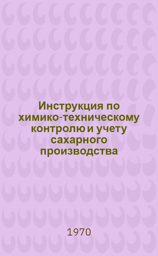 Инструкция по химико-техническому контролю и учету сахарного производства : Утв. 24/XI 1969 г