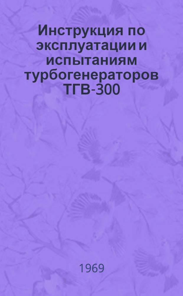Инструкция по эксплуатации и испытаниям турбогенераторов ТГВ-300 : Утв. в июне 1968 г.