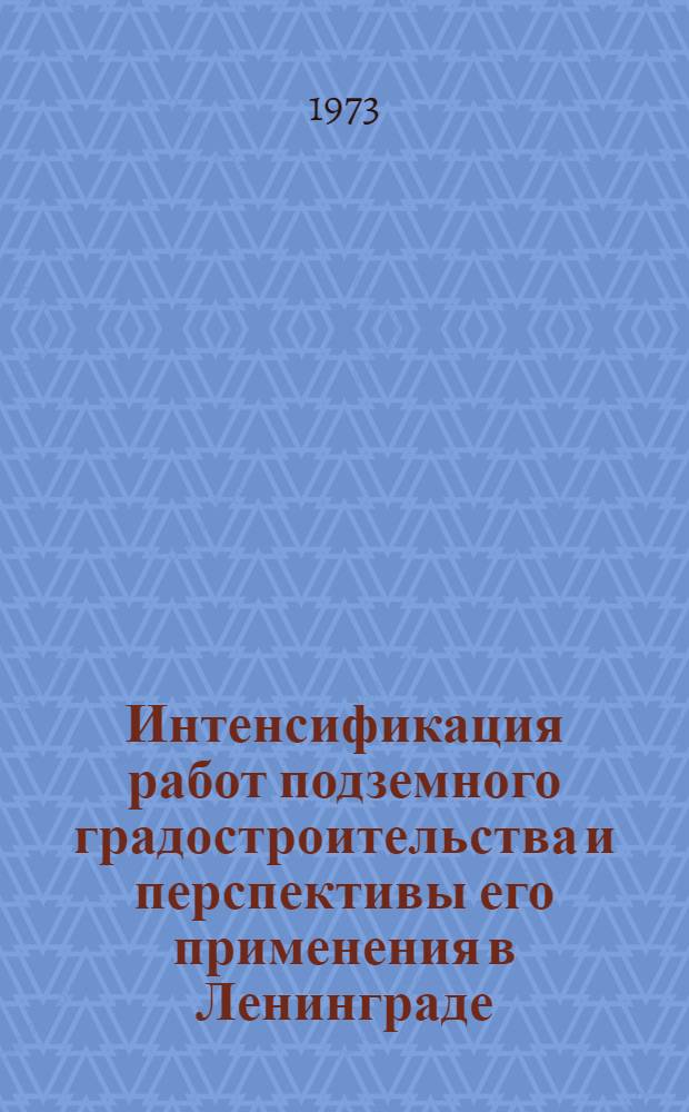 Интенсификация работ подземного градостроительства и перспективы его применения в Ленинграде : Материалы к краткосрочному семинару. 23-25 янв. 1973 г