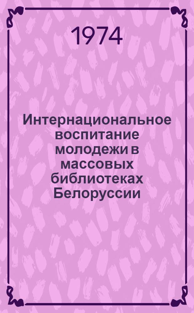 Интернациональное воспитание молодежи в массовых библиотеках Белоруссии : Сборник работ