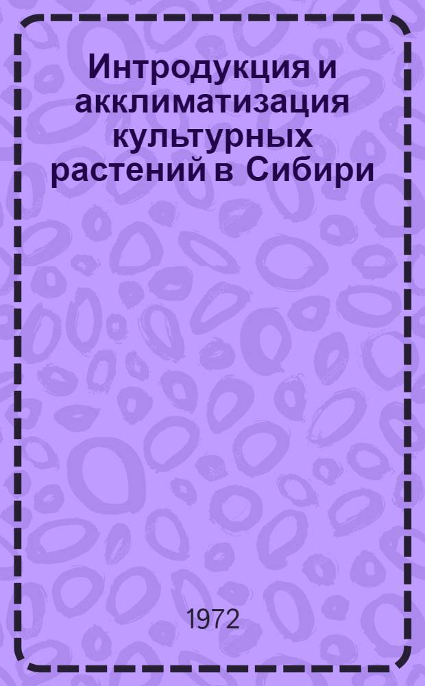 Интродукция и акклиматизация культурных растений в Сибири : Сборник статей