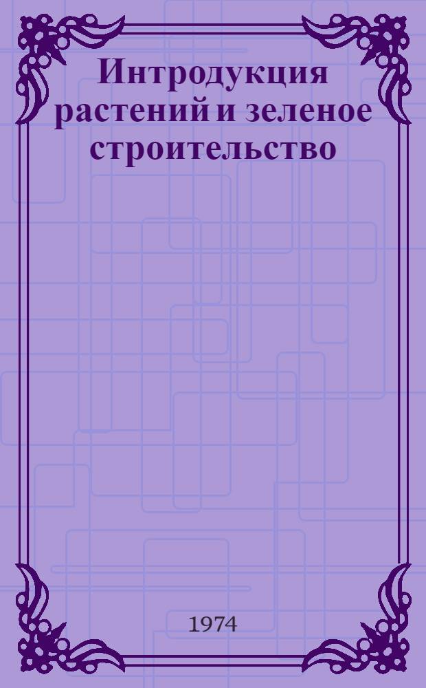 Интродукция растений и зеленое строительство : Сборник статей