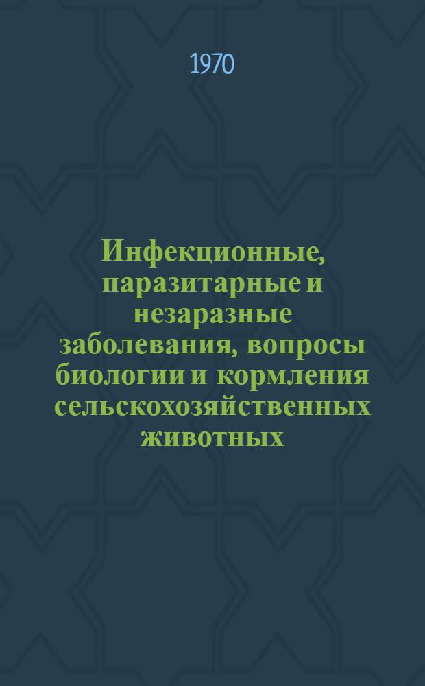 Инфекционные, паразитарные и незаразные заболевания, вопросы биологии и кормления сельскохозяйственных животных : Сборник статей