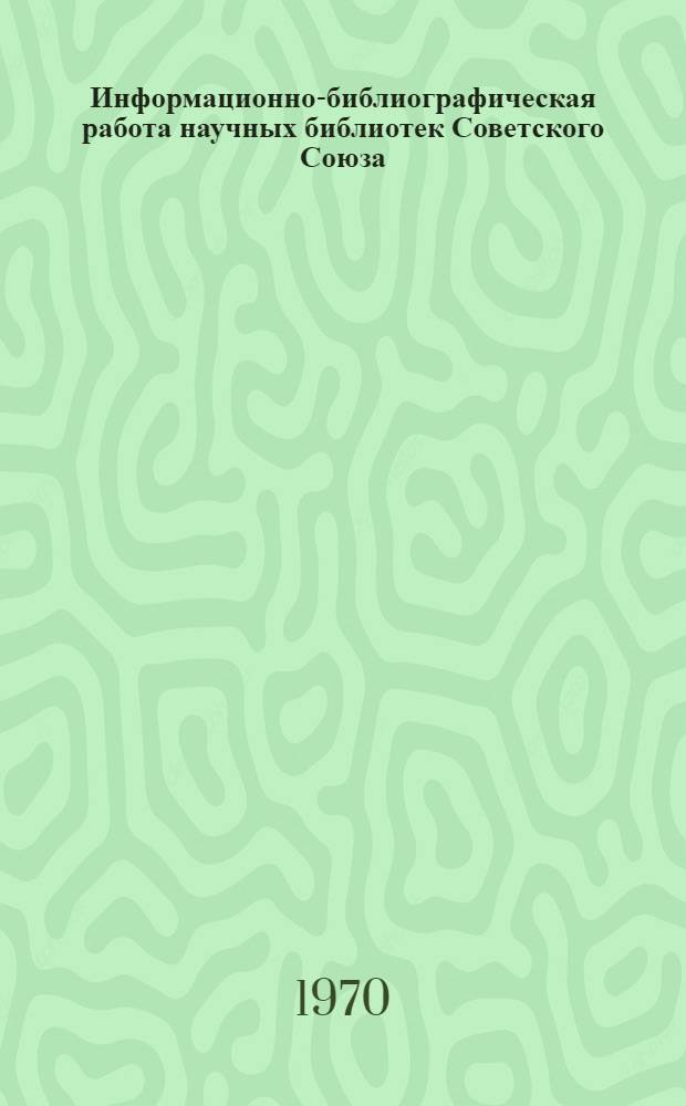 Информационно-библиографическая работа научных библиотек Советского Союза : Литература на рус. яз... ... за 1968-1969 гг.