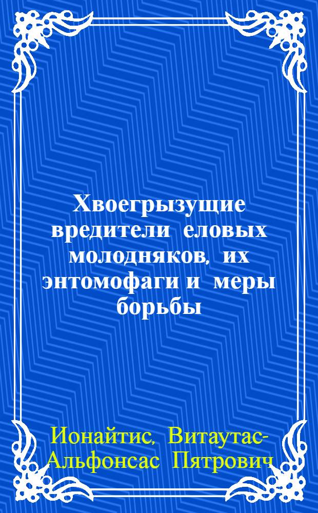 Хвоегрызущие вредители еловых молодняков, их энтомофаги и меры борьбы : Автореф. дис. на соискание учен. степени канд. биол. наук : (098)