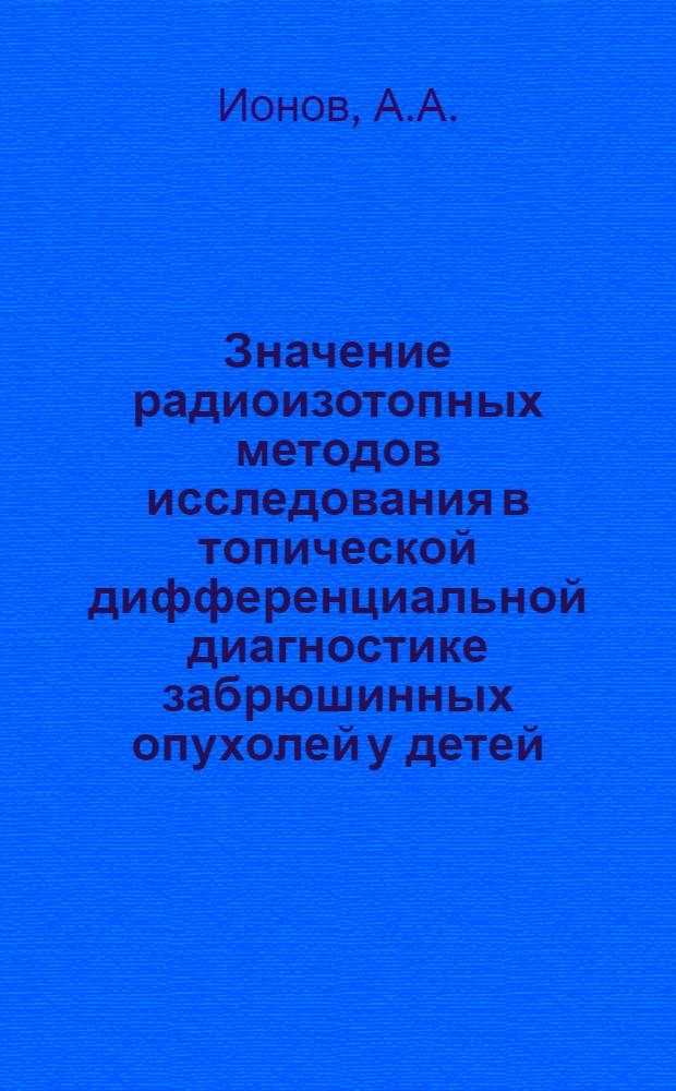 Значение радиоизотопных методов исследования в топической дифференциальной диагностике забрюшинных опухолей у детей : Автореф. дис. на соиск. учен. степени канд. мед. наук : (14.00.14)