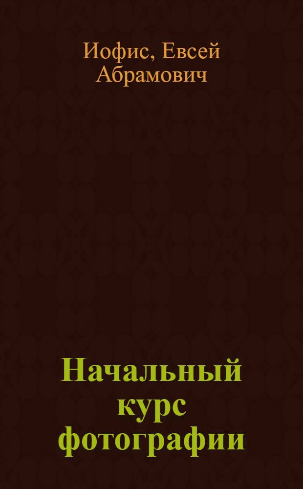 Начальный курс фотографии : (Учеб. пособие для первого года обучения)