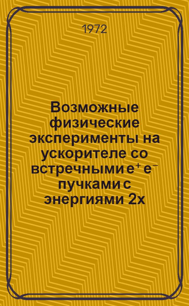 Возможные физические эксперименты на ускорителе со встречными е⁺ е⁻ пучками с энергиями 2х (50÷100) Гэв : Лекция прочит. на Междунар. школе теорет. и эксперим. физики. Ереван, 23 ноября - 4 дек. 1971 г