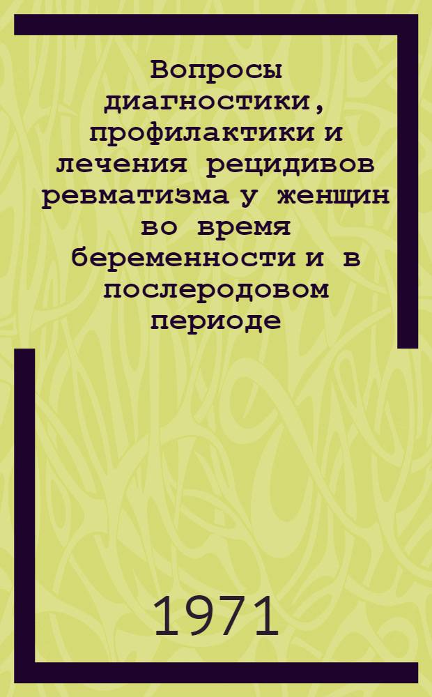 Вопросы диагностики, профилактики и лечения рецидивов ревматизма у женщин во время беременности и в послеродовом периоде : Автореф. дис. на соискание учен. степени канд. мед. наук : (754)