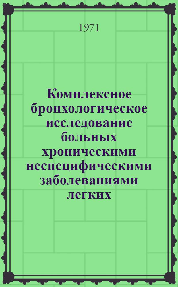 Комплексное бронхологическое исследование больных хроническими неспецифическими заболеваниями легких : Автореф. дис. на соискание учен. степени д-ра мед. наук : (777)