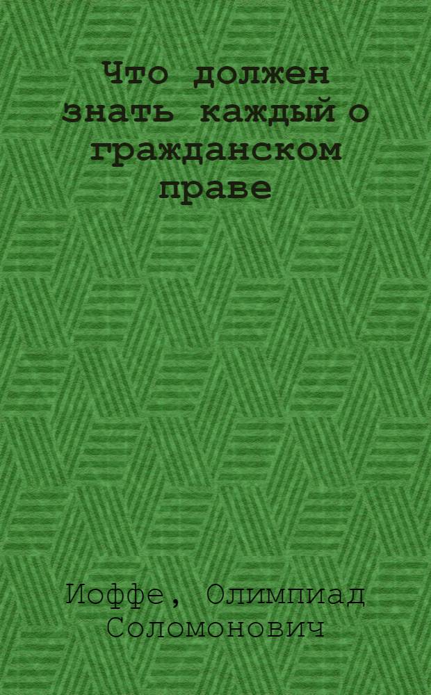 Что должен знать каждый о гражданском праве : (Пособие для слушателей)
