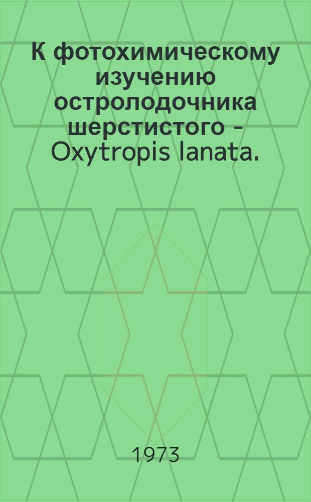 К фотохимическому изучению остролодочника шерстистого - Oxytropis lanata. (Pall.) DC : Автореф. дис. на соиск. учен. степени канд. фармац. наук : (15.00.02)