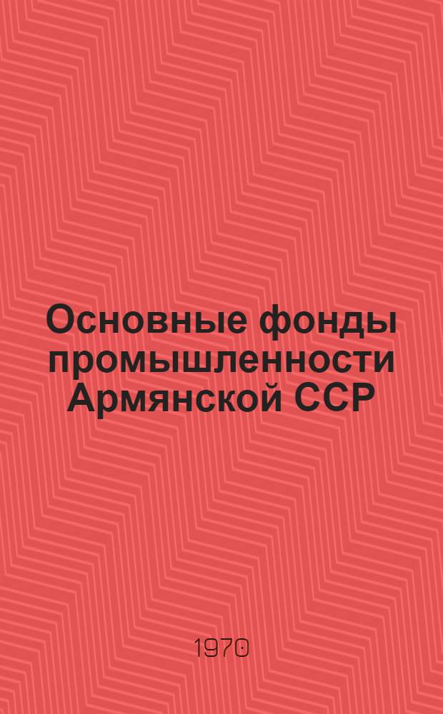 Основные фонды промышленности Армянской ССР : (Воспроизводство и использование)