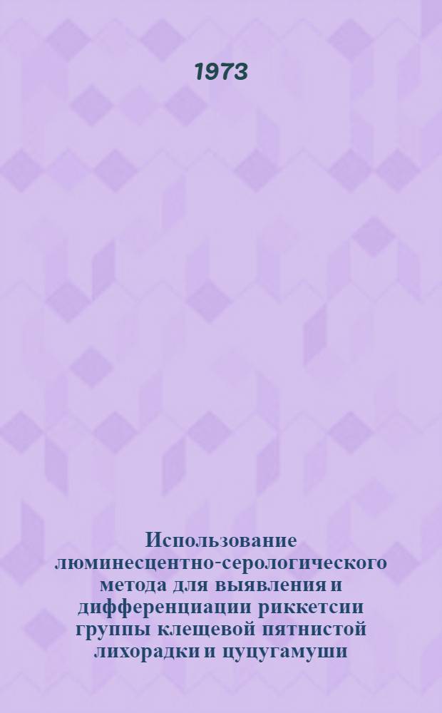 Использование люминесцентно-серологического метода для выявления и дифференциации риккетсии группы клещевой пятнистой лихорадки и цуцугамуши : Автореф. дис. на соиск. учен. степени канд. мед. наук : (03.00.07)