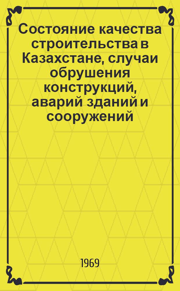 Состояние качества строительства в Казахстане, случаи обрушения конструкций, аварий зданий и сооружений : О мерах дальнейшего улучшения качества строительства