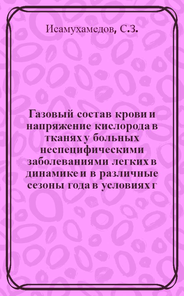 Газовый состав крови и напряжение кислорода в тканях у больных неспецифическими заболеваниями легких в динамике и в различные сезоны года в условиях г. Ташкента : Автореф. дис. на соиск. учен. степени канд. мед. наук : (14.00.05)