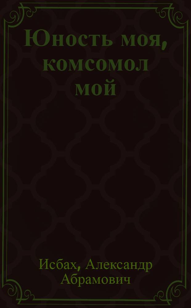 Юность моя, комсомол мой : Рассказы
