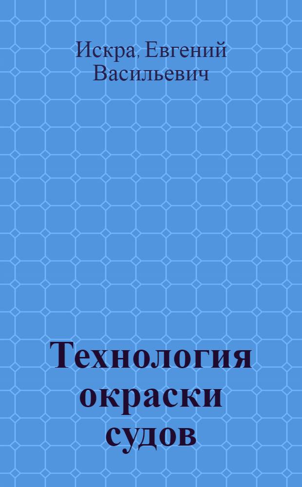 Технология окраски судов : Учеб. пособие для проф.-техн. учеб. заведений и подгот. рабочих на производстве
