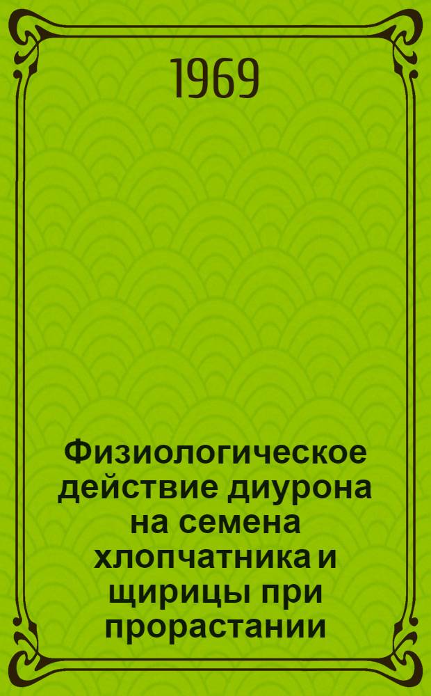 Физиологическое действие диурона на семена хлопчатника и щирицы при прорастании : Автореф. дис. на соискание учен. степени канд. биол. наук : (03.101)