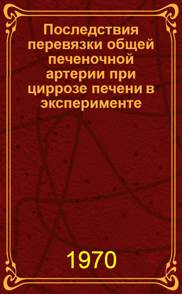 Последствия перевязки общей печеночной артерии при циррозе печени в эксперименте : Автореф. дис. на соискание учен. степени канд. мед. наук : (777)