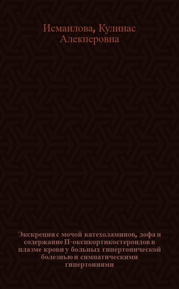 Экскреция с мочой катехоламинов, дофа и содержание П-оксикортикостероидов в плазме крови у больных гипертонической болезнью и симпатическими гипертониями : Автореф. дис. на соиск. учен. степени канд. мед. наук : (14.00.05)