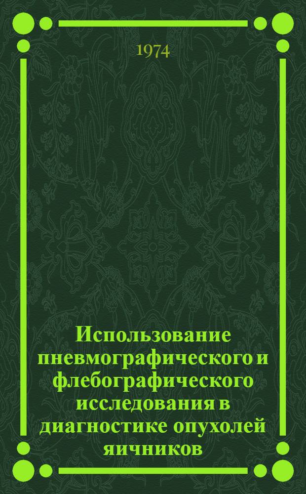 Использование пневмографического и флебографического исследования в диагностике опухолей яичников : (Метод. рекомендации)