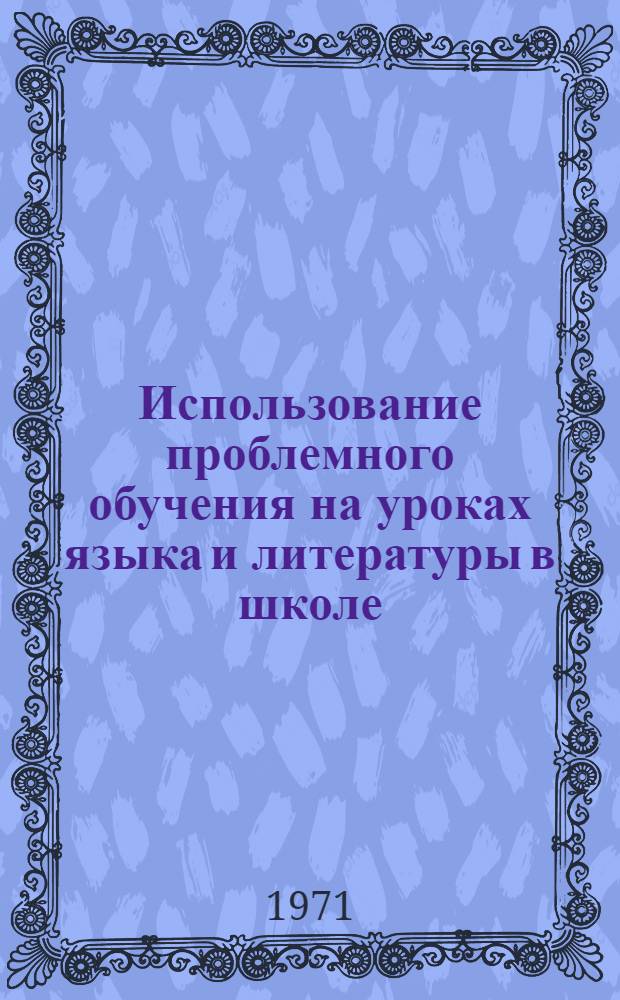 Использование проблемного обучения на уроках языка и литературы в школе : (Метод. рекомендации)