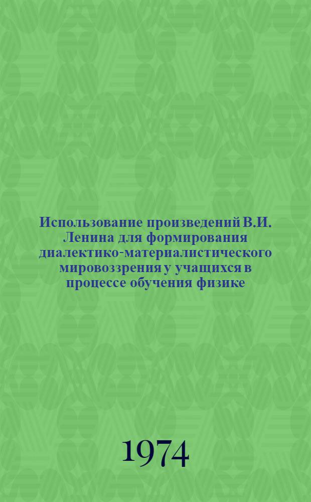Использование произведений В.И. Ленина для формирования диалектико-материалистического мировоззрения у учащихся в процессе обучения физике : Учеб.-метод. рекомендации студентам физ.-мат. фак. пед. ин-тов и учителям физики 6-7 кл. сред. школы