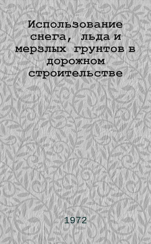 Использование снега, льда и мерзлых грунтов в дорожном строительстве : Сборник