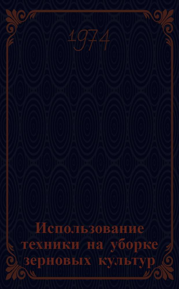 Использование техники на уборке зерновых культур : (Метод. рекомендации)