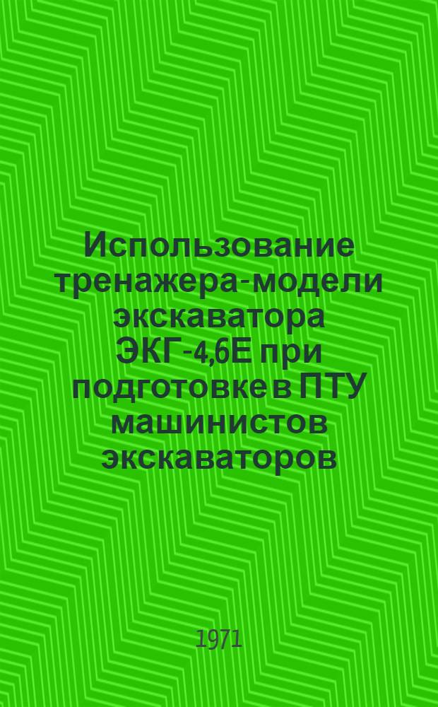 Использование тренажера-модели экскаватора ЭКГ-4,6Е при подготовке в ПТУ машинистов экскаваторов : Метод. пособие