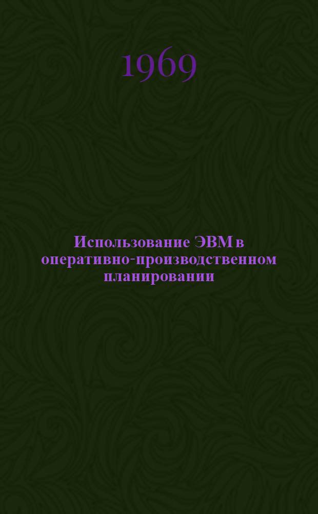 Использование ЭВМ в оперативно-производственном планировании : Для машиностроит. предприятий с индивидуальным типом производства