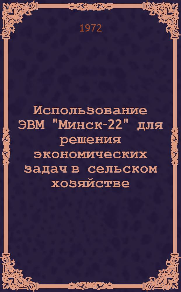 Использование ЭВМ "Минск-22" для решения экономических задач в сельском хозяйстве : Сборник