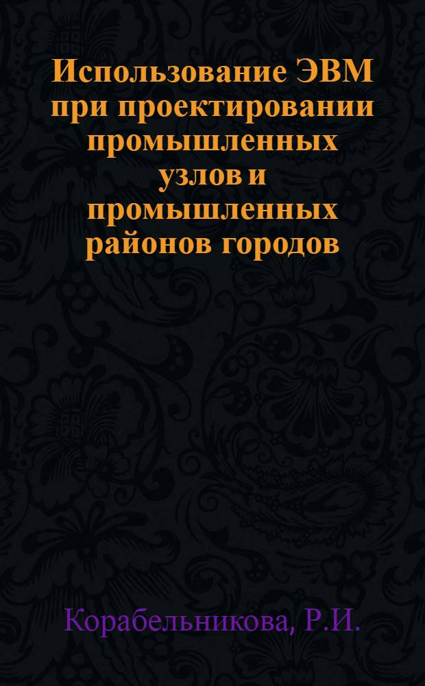Использование ЭВМ при проектировании промышленных узлов и промышленных районов городов : (Методики)