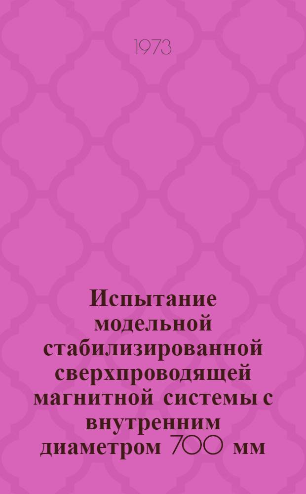 Испытание модельной стабилизированной сверхпроводящей магнитной системы с внутренним диаметром 700 мм