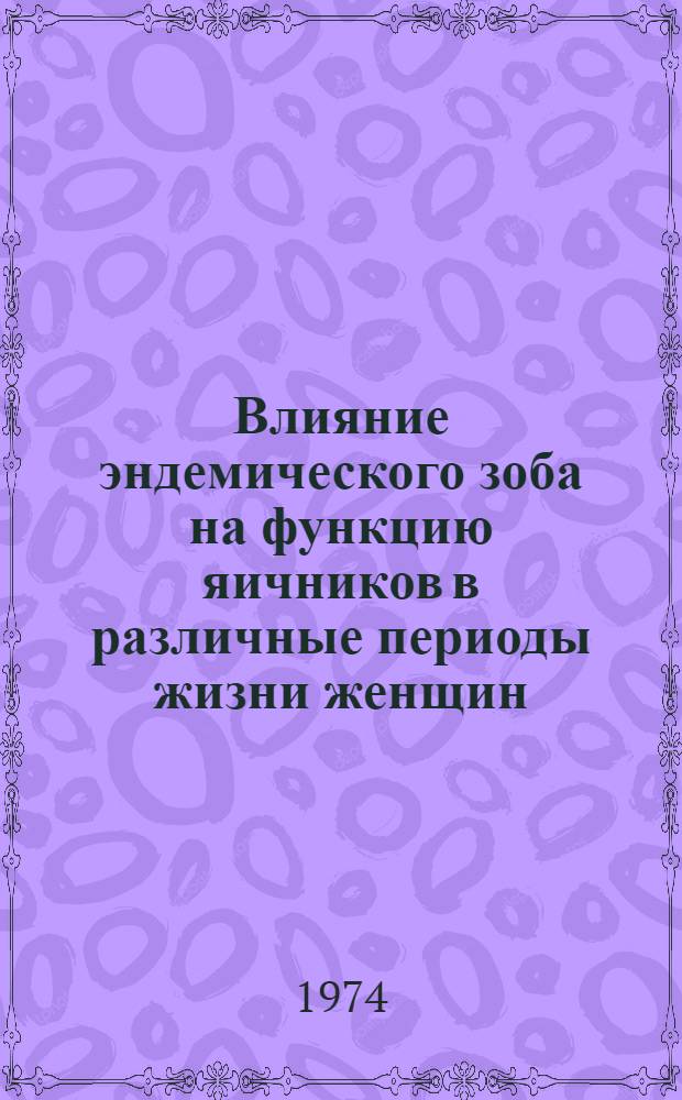 Влияние эндемического зоба на функцию яичников в различные периоды жизни женщин : Автореф. дис. на соиск. учен. степени д-ра мед. наук : (14.00.01)