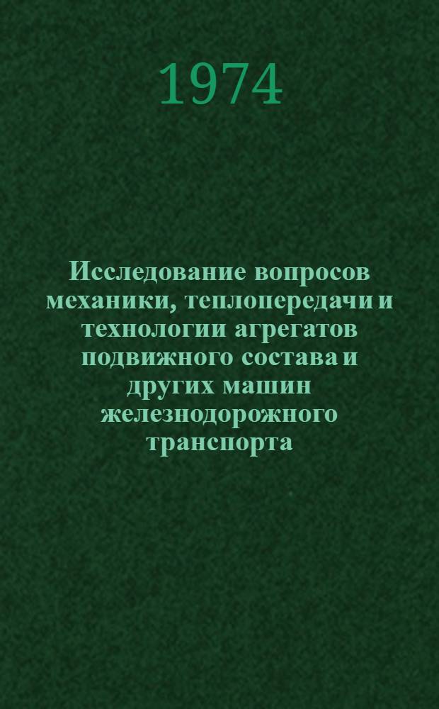 Исследование вопросов механики, теплопередачи и технологии агрегатов подвижного состава и других машин железнодорожного транспорта : Сборник статей