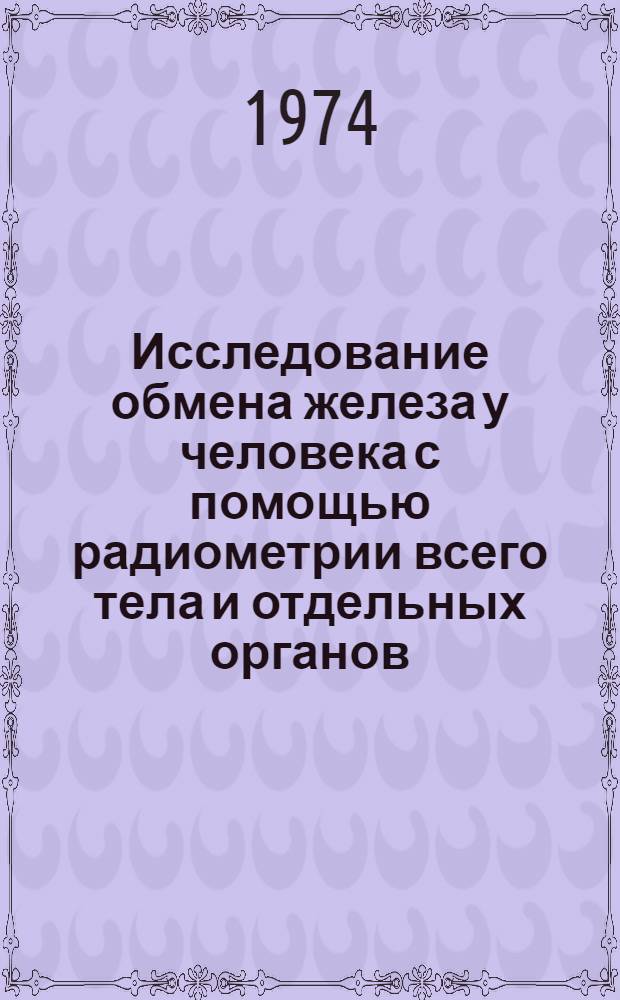 Исследование обмена железа у человека с помощью радиометрии всего тела и отдельных органов : Метод. рекомендации