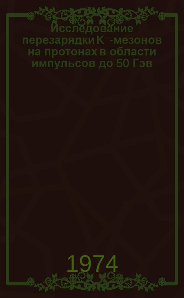 Исследование перезарядки K⁻-мезонов на протонах в области импульсов до 50 Гэв/с : (Программа НИЦЕ)