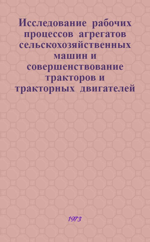 Исследование рабочих процессов агрегатов сельскохозяйственных машин и совершенствование тракторов и тракторных двигателей : Сборник статей