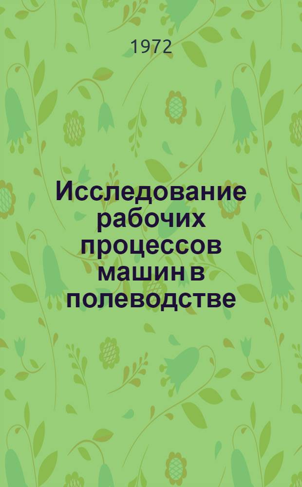 Исследование рабочих процессов машин в полеводстве : Сборник статей