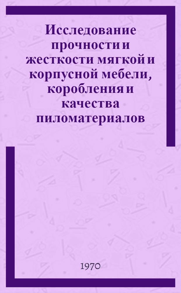 Исследование прочности и жесткости мягкой и корпусной мебели, коробления и качества пиломатериалов, устойчивости рамных и дисковых пил : Сборник статей