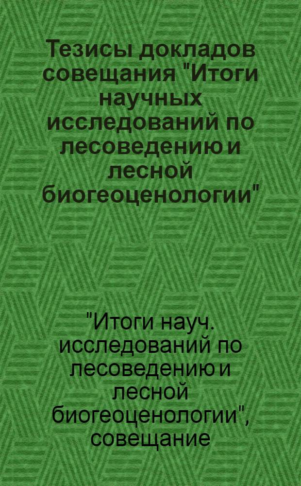 Тезисы докладов совещания "Итоги научных исследований по лесоведению и лесной биогеоценологии". Москва, 17-19 декабря 1973 г. : Вып. 1-